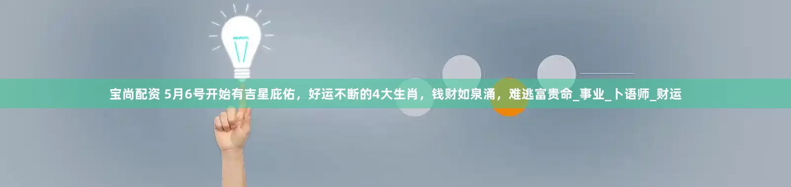 宝尚配资 5月6号开始有吉星庇佑，好运不断的4大生肖，钱财如泉涌，难逃富贵命_事业_卜语师_财运