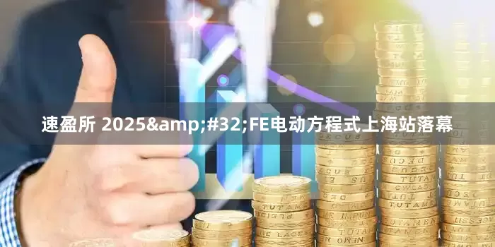 速盈所 2025 FE电动方程式上海站落幕