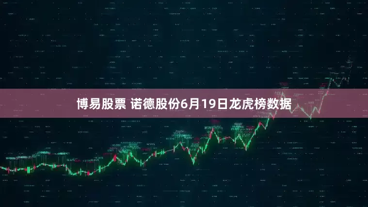 博易股票 诺德股份6月19日龙虎榜数据
