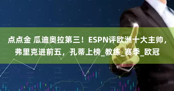 点点金 瓜迪奥拉第三！ESPN评欧洲十大主帅，弗里克进前五，孔蒂上榜_教练_赛季_欧冠