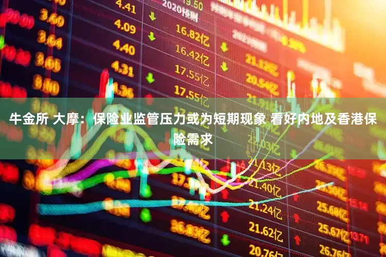 牛金所 大摩：保险业监管压力或为短期现象 看好内地及香港保险需求