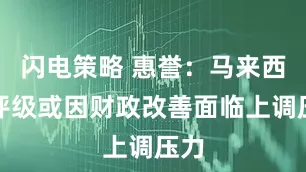 闪电策略 惠誉：马来西亚评级或因财政改善面临上调压力